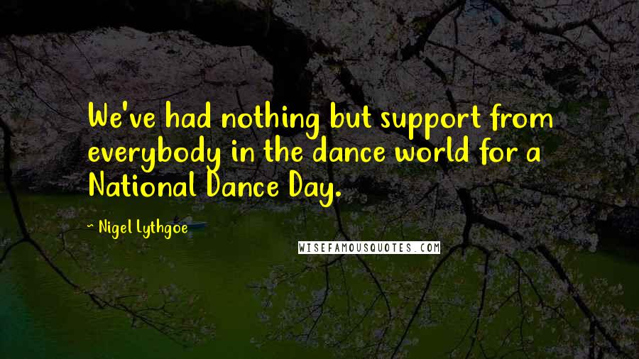 Nigel Lythgoe Quotes: We've had nothing but support from everybody in the dance world for a National Dance Day.