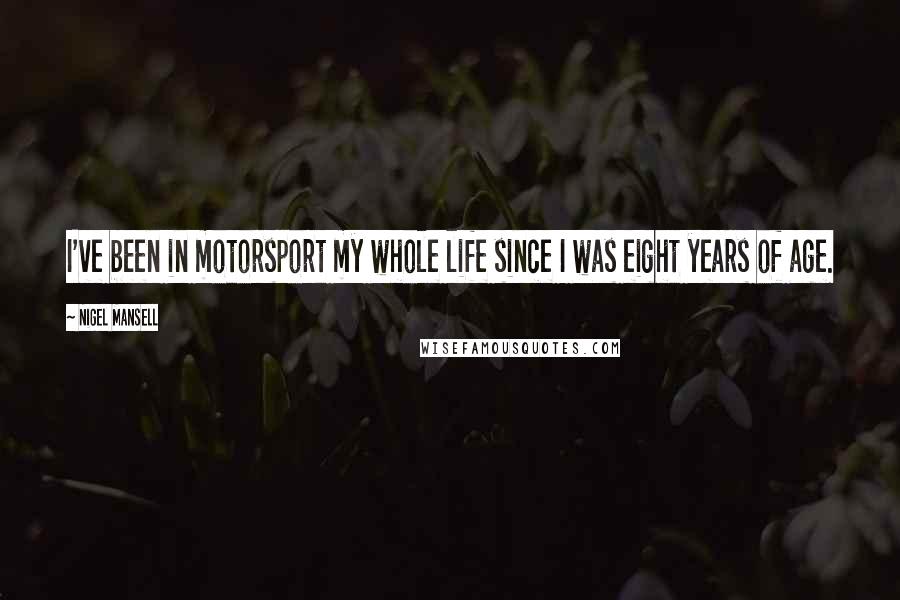 Nigel Mansell Quotes: I've been in motorsport my whole life since I was eight years of age.