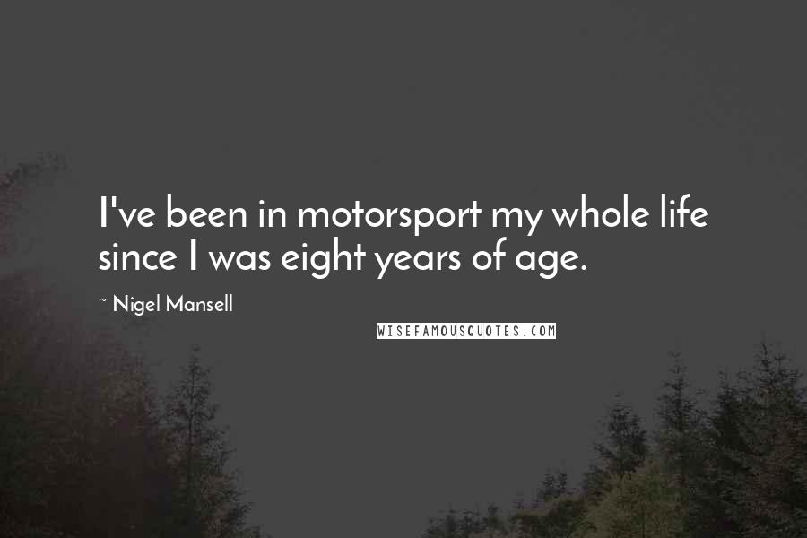 Nigel Mansell Quotes: I've been in motorsport my whole life since I was eight years of age.