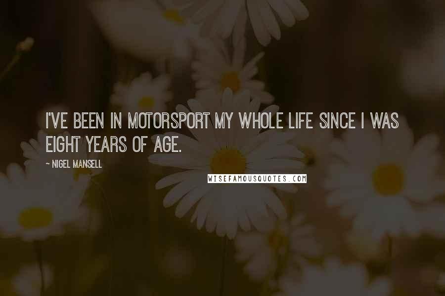 Nigel Mansell Quotes: I've been in motorsport my whole life since I was eight years of age.