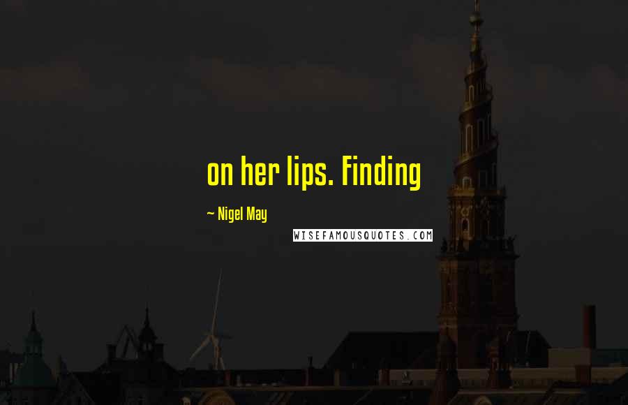 Nigel May Quotes: on her lips. Finding