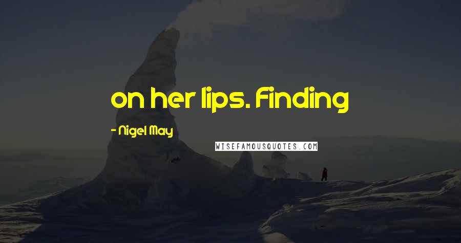 Nigel May Quotes: on her lips. Finding