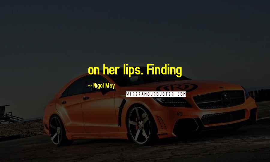 Nigel May Quotes: on her lips. Finding
