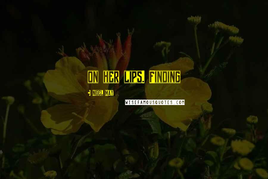 Nigel May Quotes: on her lips. Finding