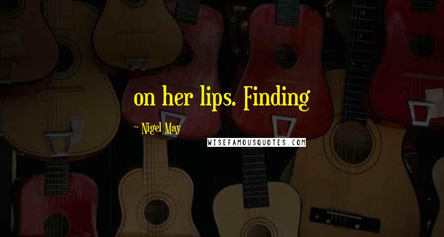 Nigel May Quotes: on her lips. Finding