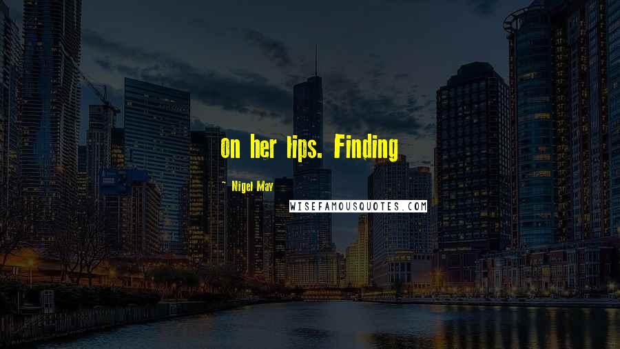 Nigel May Quotes: on her lips. Finding