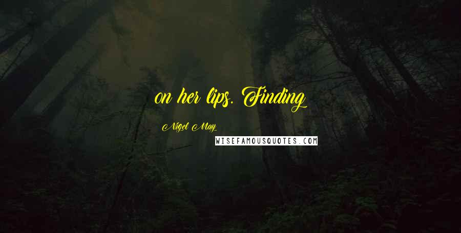 Nigel May Quotes: on her lips. Finding