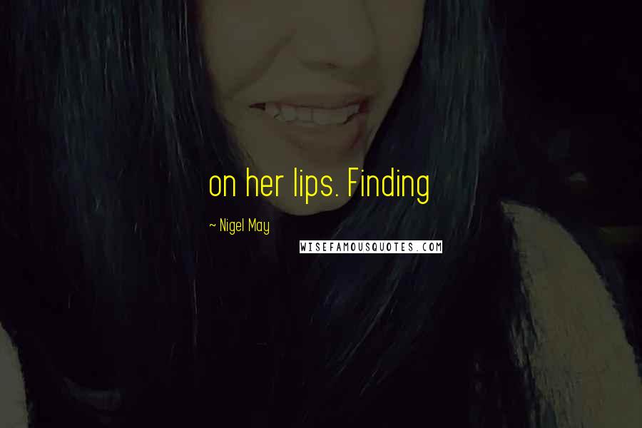 Nigel May Quotes: on her lips. Finding