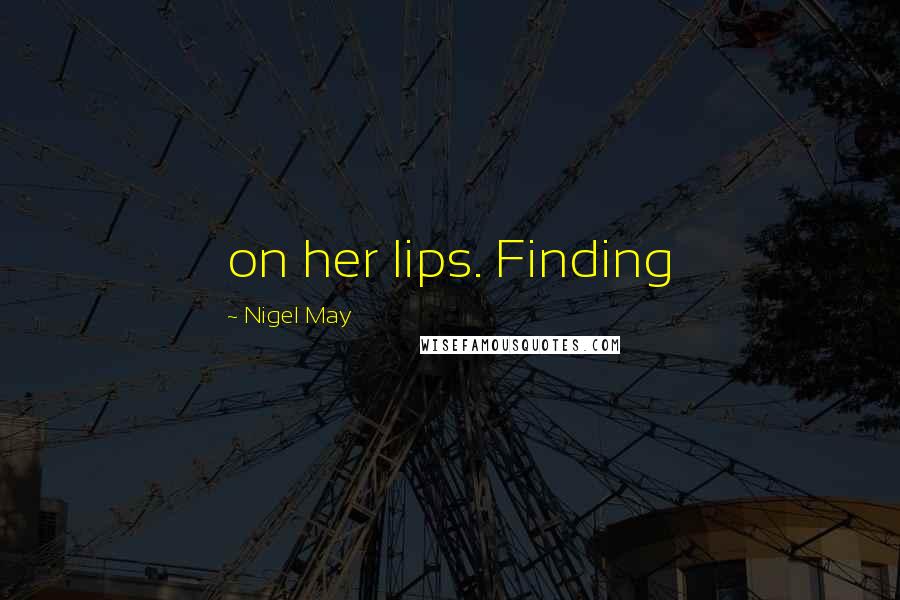 Nigel May Quotes: on her lips. Finding