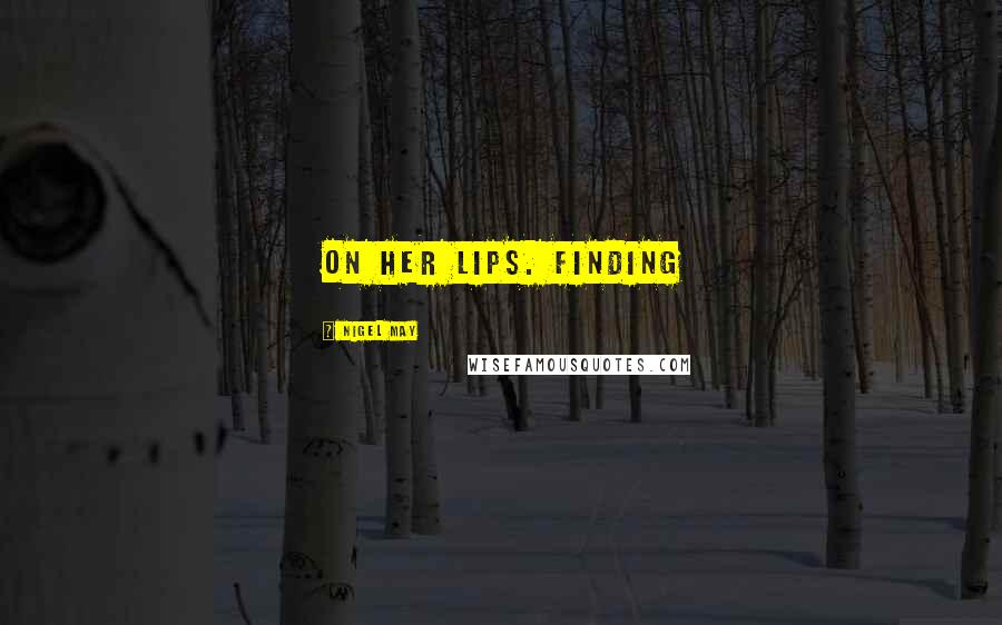 Nigel May Quotes: on her lips. Finding