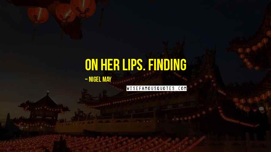 Nigel May Quotes: on her lips. Finding