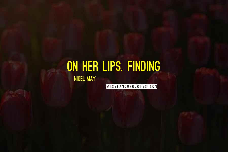 Nigel May Quotes: on her lips. Finding