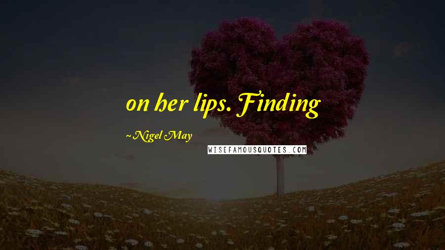 Nigel May Quotes: on her lips. Finding