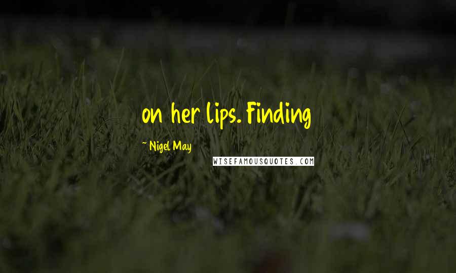 Nigel May Quotes: on her lips. Finding