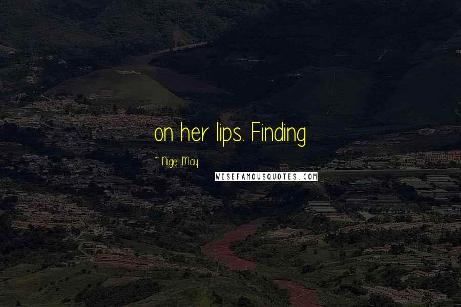Nigel May Quotes: on her lips. Finding