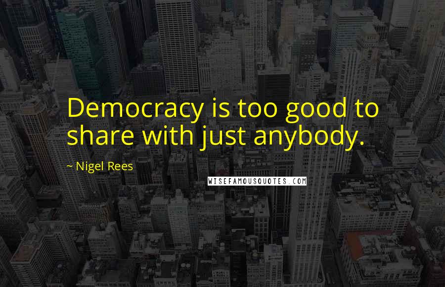 Nigel Rees Quotes: Democracy is too good to share with just anybody.