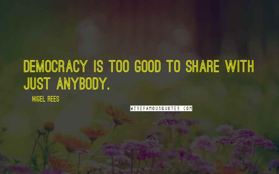 Nigel Rees Quotes: Democracy is too good to share with just anybody.