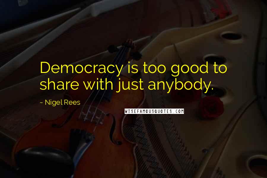 Nigel Rees Quotes: Democracy is too good to share with just anybody.