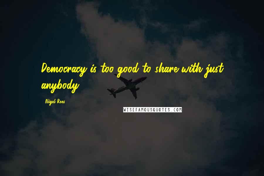 Nigel Rees Quotes: Democracy is too good to share with just anybody.