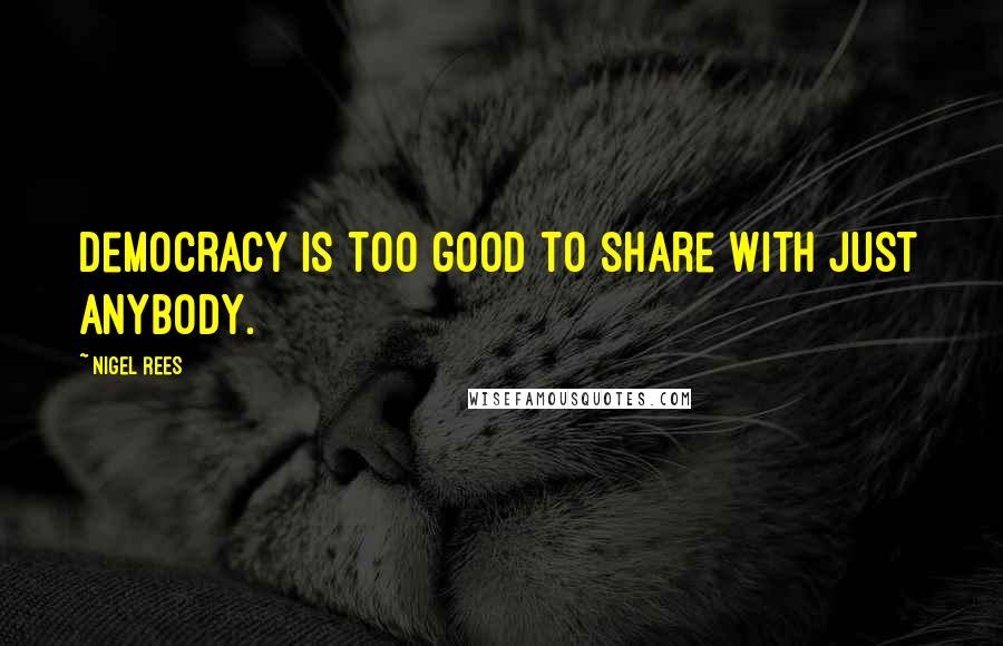 Nigel Rees Quotes: Democracy is too good to share with just anybody.