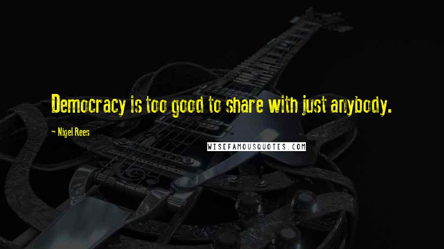 Nigel Rees Quotes: Democracy is too good to share with just anybody.