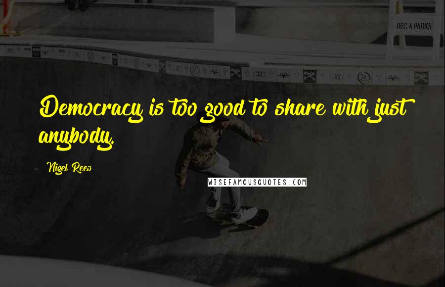 Nigel Rees Quotes: Democracy is too good to share with just anybody.