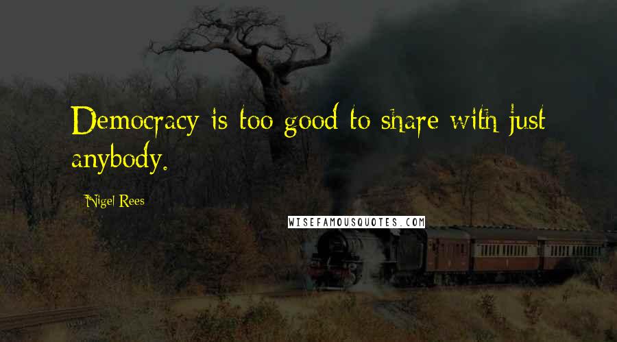 Nigel Rees Quotes: Democracy is too good to share with just anybody.