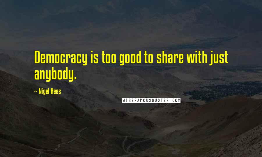 Nigel Rees Quotes: Democracy is too good to share with just anybody.