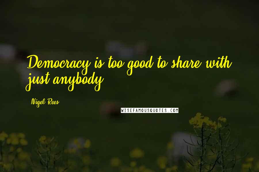 Nigel Rees Quotes: Democracy is too good to share with just anybody.