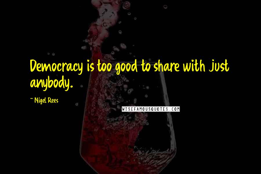 Nigel Rees Quotes: Democracy is too good to share with just anybody.