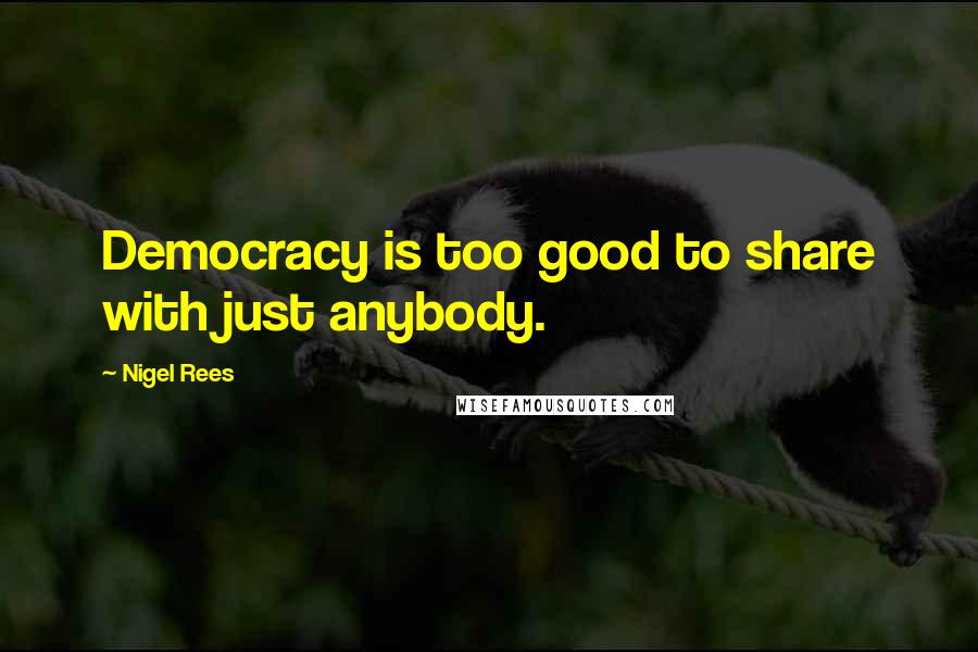 Nigel Rees Quotes: Democracy is too good to share with just anybody.