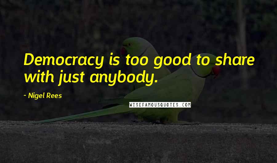 Nigel Rees Quotes: Democracy is too good to share with just anybody.