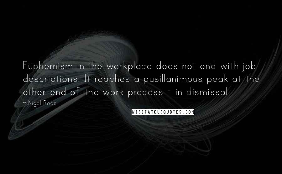 Nigel Rees Quotes: Euphemism in the workplace does not end with job descriptions. It reaches a pusillanimous peak at the other end of the work process - in dismissal.