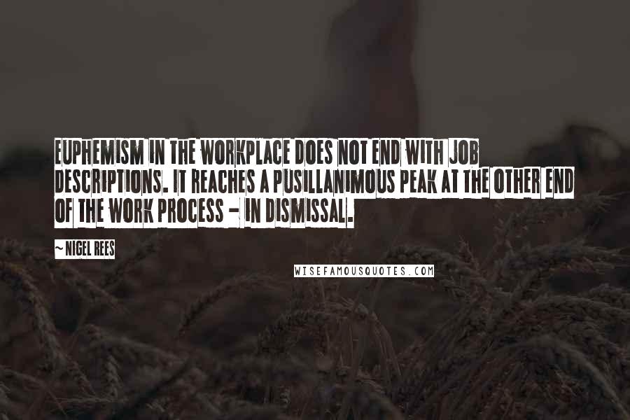 Nigel Rees Quotes: Euphemism in the workplace does not end with job descriptions. It reaches a pusillanimous peak at the other end of the work process - in dismissal.