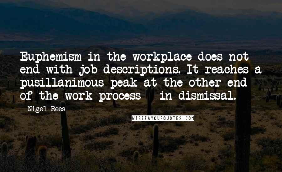 Nigel Rees Quotes: Euphemism in the workplace does not end with job descriptions. It reaches a pusillanimous peak at the other end of the work process - in dismissal.