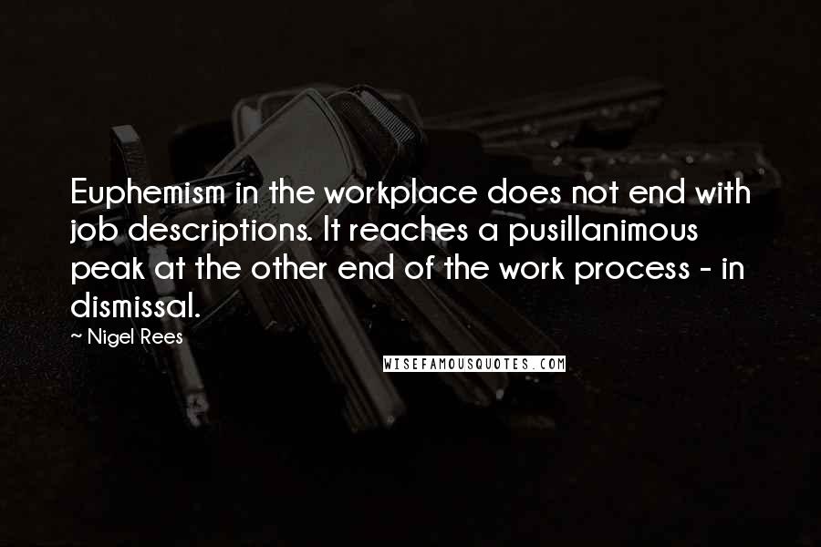 Nigel Rees Quotes: Euphemism in the workplace does not end with job descriptions. It reaches a pusillanimous peak at the other end of the work process - in dismissal.