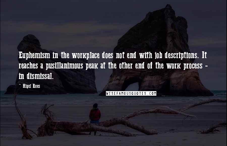 Nigel Rees Quotes: Euphemism in the workplace does not end with job descriptions. It reaches a pusillanimous peak at the other end of the work process - in dismissal.