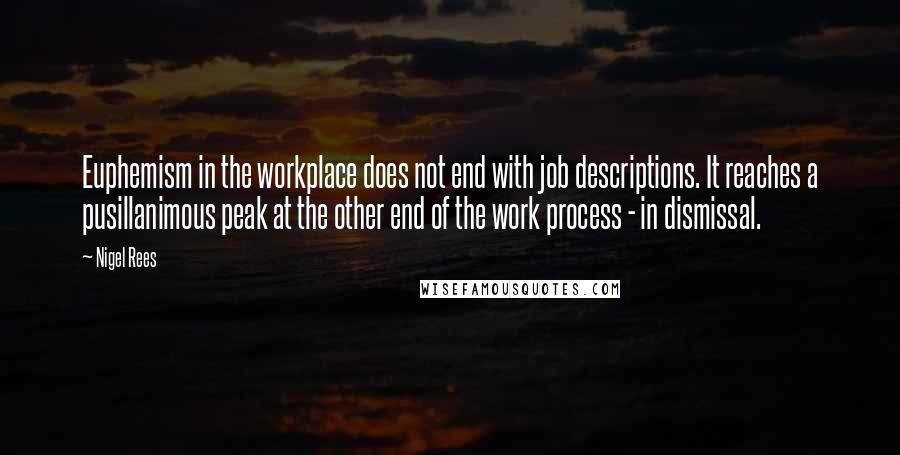 Nigel Rees Quotes: Euphemism in the workplace does not end with job descriptions. It reaches a pusillanimous peak at the other end of the work process - in dismissal.