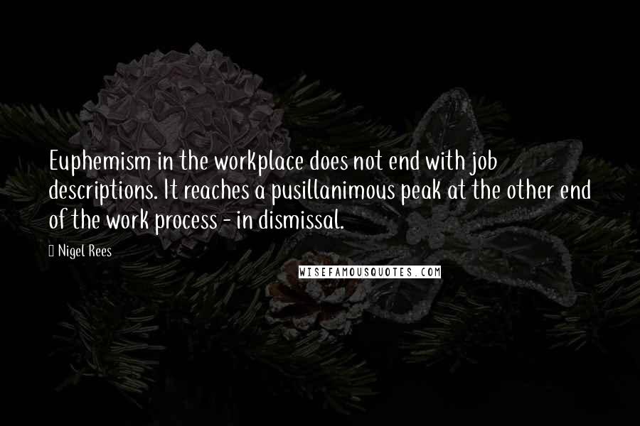 Nigel Rees Quotes: Euphemism in the workplace does not end with job descriptions. It reaches a pusillanimous peak at the other end of the work process - in dismissal.