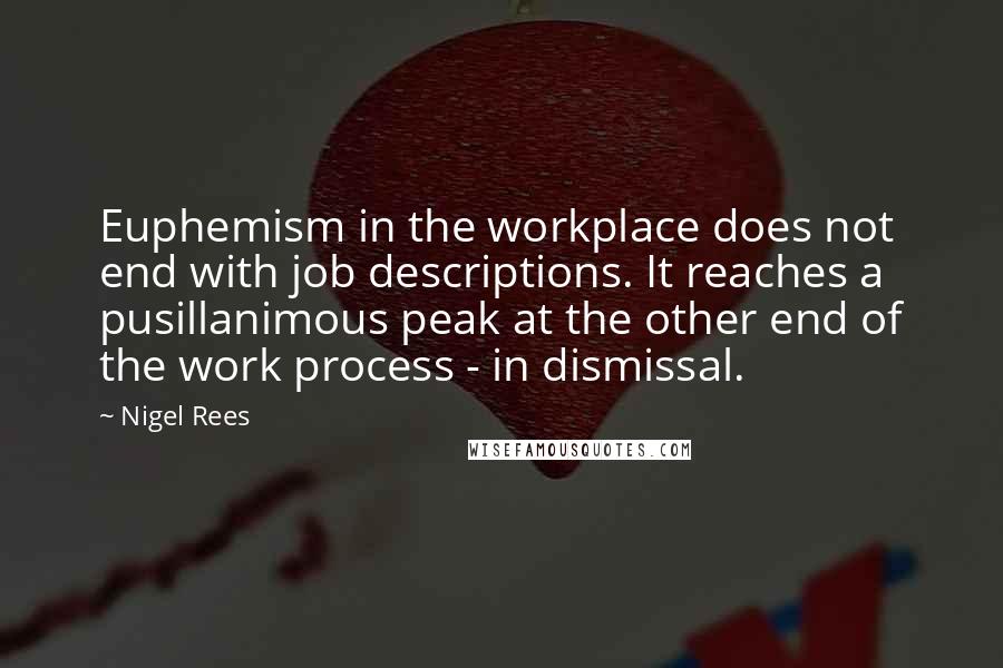 Nigel Rees Quotes: Euphemism in the workplace does not end with job descriptions. It reaches a pusillanimous peak at the other end of the work process - in dismissal.