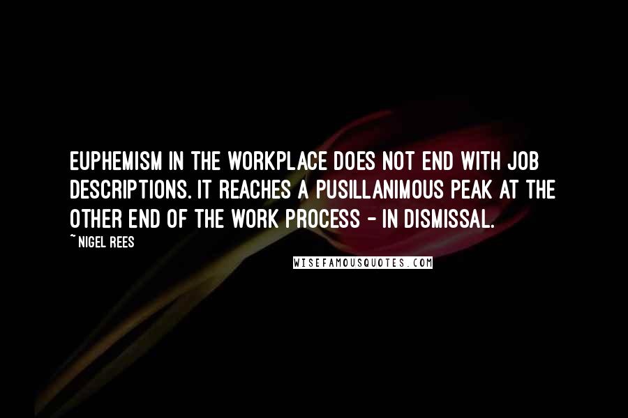 Nigel Rees Quotes: Euphemism in the workplace does not end with job descriptions. It reaches a pusillanimous peak at the other end of the work process - in dismissal.