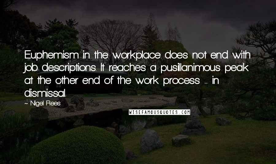 Nigel Rees Quotes: Euphemism in the workplace does not end with job descriptions. It reaches a pusillanimous peak at the other end of the work process - in dismissal.