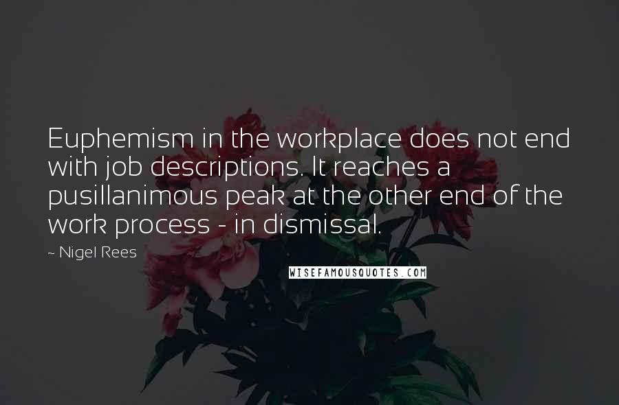 Nigel Rees Quotes: Euphemism in the workplace does not end with job descriptions. It reaches a pusillanimous peak at the other end of the work process - in dismissal.