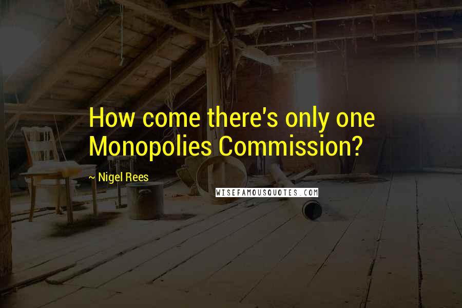 Nigel Rees Quotes: How come there's only one Monopolies Commission?