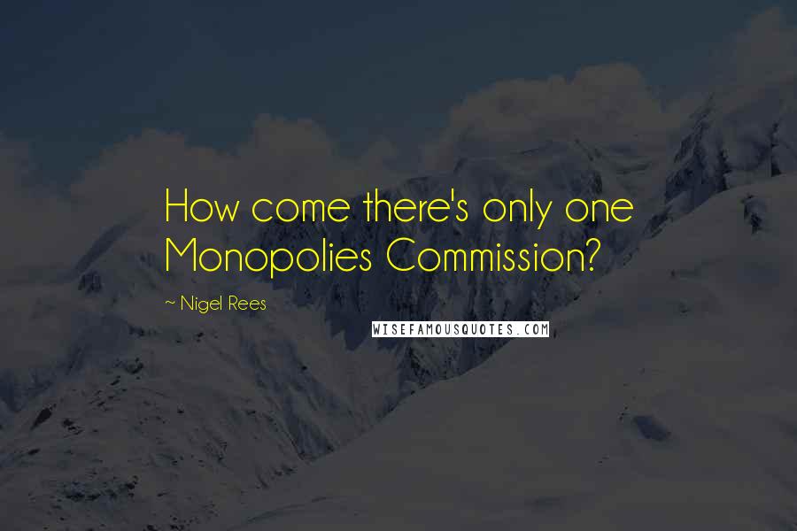 Nigel Rees Quotes: How come there's only one Monopolies Commission?