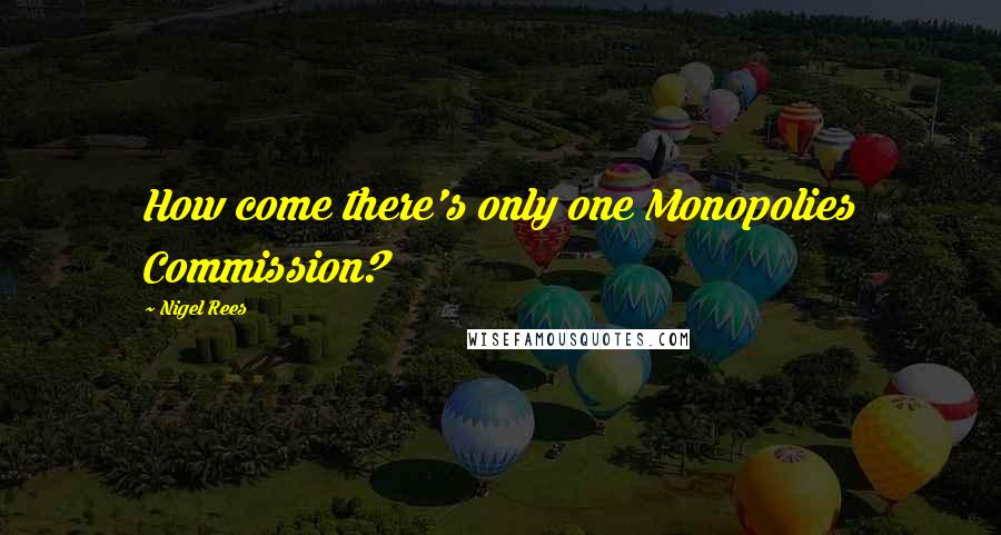 Nigel Rees Quotes: How come there's only one Monopolies Commission?