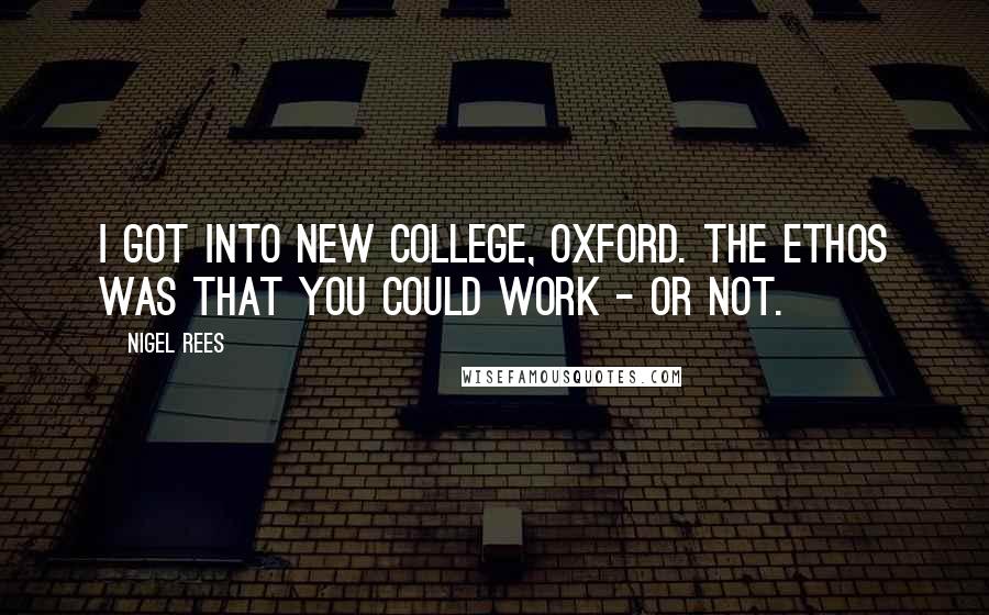 Nigel Rees Quotes: I got into New College, Oxford. The ethos was that you could work - or not.