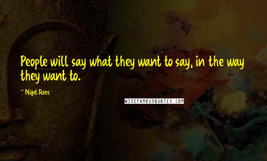 Nigel Rees Quotes: People will say what they want to say, in the way they want to.