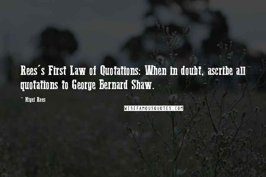 Nigel Rees Quotes: Rees's First Law of Quotations: When in doubt, ascribe all quotations to George Bernard Shaw.