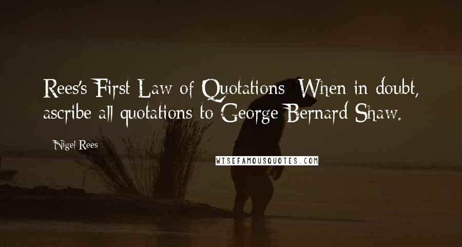 Nigel Rees Quotes: Rees's First Law of Quotations: When in doubt, ascribe all quotations to George Bernard Shaw.